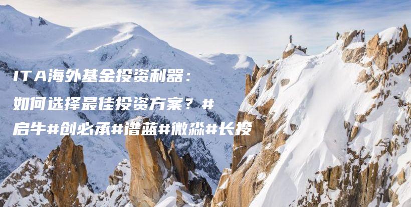 ITA海外基金投资利器：如何选择最佳投资方案？#启牛#创必承#谱蓝#微淼#长投插图