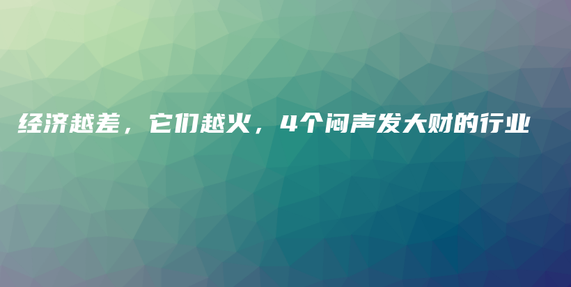 经济越差，它们越火，4个闷声发大财的行业插图