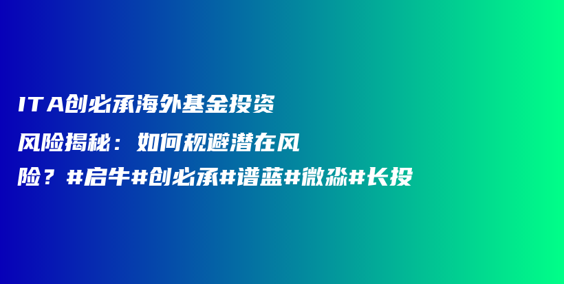 ITA创必承海外基金投资风险揭秘：如何规避潜在风险？#启牛#创必承#谱蓝#微淼#长投插图
