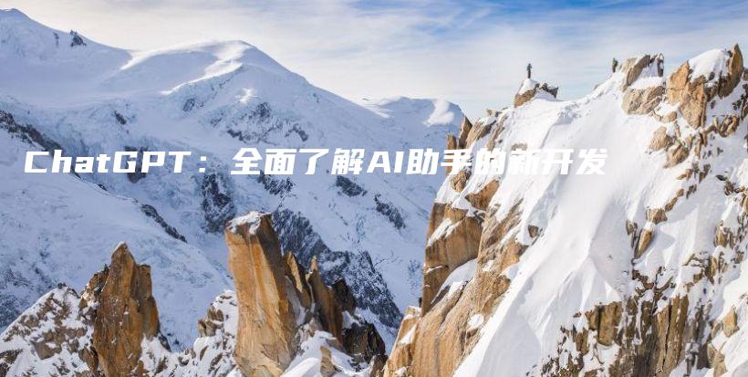 ChatGPT：全面了解AI助手的新开发插图