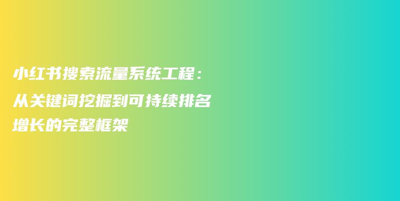 小红书搜索流量系统工程：从关键词挖掘到可持续排名增长的完整框架插图