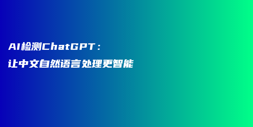 AI检测ChatGPT：让中文自然语言处理更智能插图