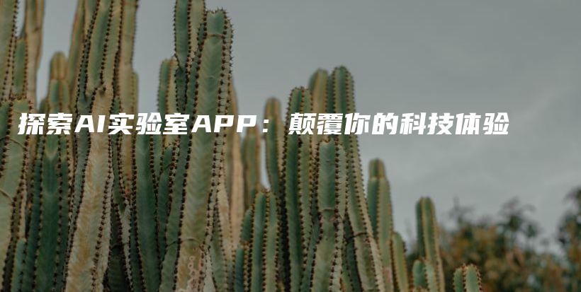 探索AI实验室APP：颠覆你的科技体验插图