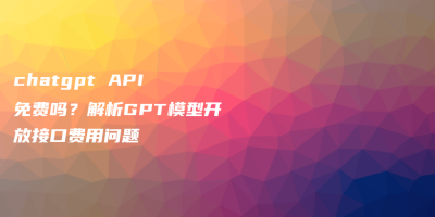 chatgpt API 免费吗？解析GPT模型开放接口费用问题