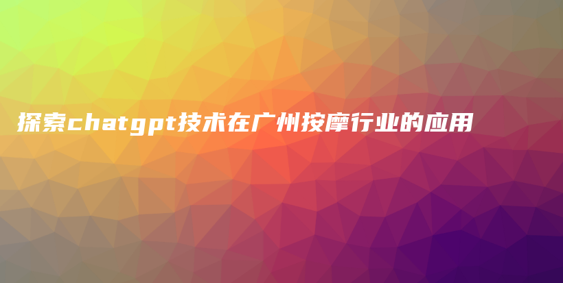 探索chatgpt技术在广州按摩行业的应用插图 探索chatgpt技术在广州按摩行业的应用插图
