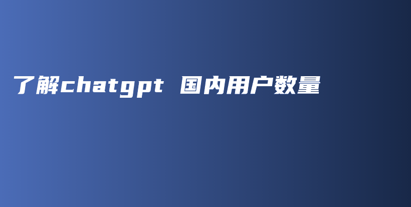 了解chatgpt 国内用户数量插图