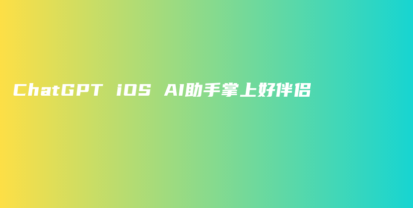 ChatGPT iOS AI助手掌上好伴侣插图 ChatGPT iOS AI助手掌上好伴侣插图