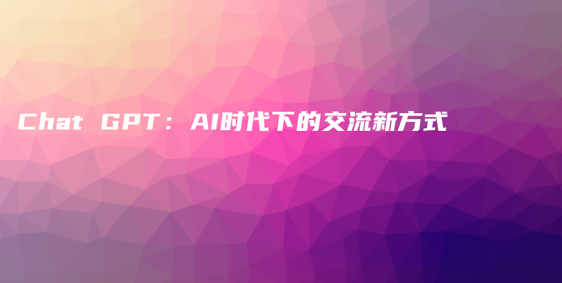 Chat GPT：AI时代下的交流新方式插图