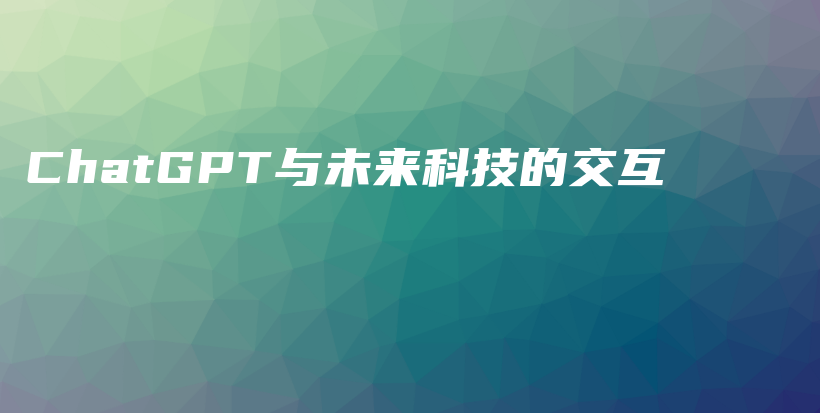ChatGPT与未来科技的交互插图 ChatGPT与未来科技的交互插图