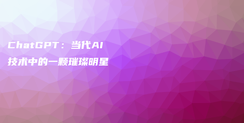 ChatGPT:当代AI技术中的一颗璀璨明星插图 ChatGPT:当代AI技术中的一颗璀璨明星插图
