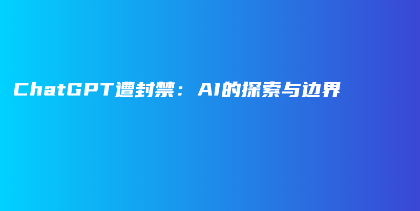 ChatGPT遭封禁:AI的探索与边界插图 ChatGPT遭封禁:AI的探索与边界插图