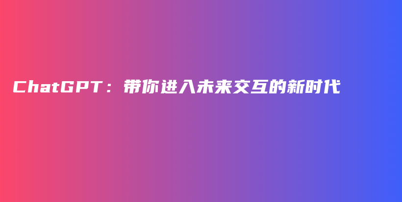 ChatGPT：带你进入未来交互的新时代插图