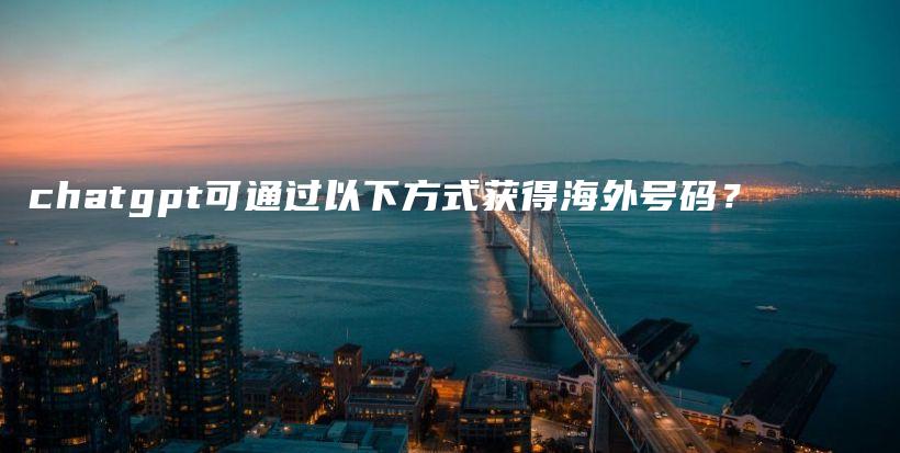 chatgpt可通过以下方式获得海外号码？插图