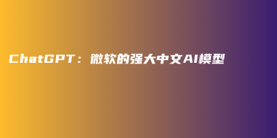 ChatGPT：微软的强大中文AI模型