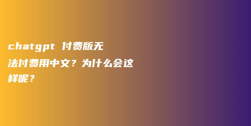 chatgpt 付费版无法付费用中文？为什么会这样呢？插图