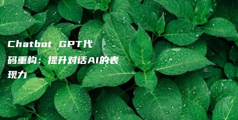 Chatbot GPT代码重构：提升对话AI的表现力插图