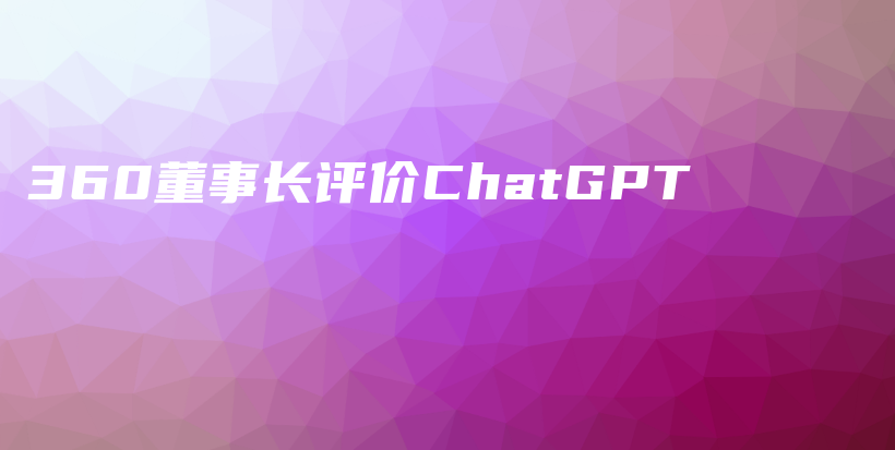 360董事长评价ChatGPT插图