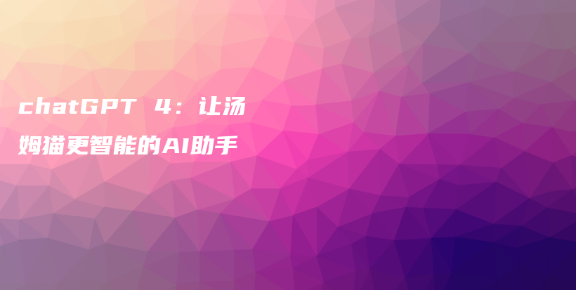 chatGPT 4：让汤姆猫更智能的AI助手插图