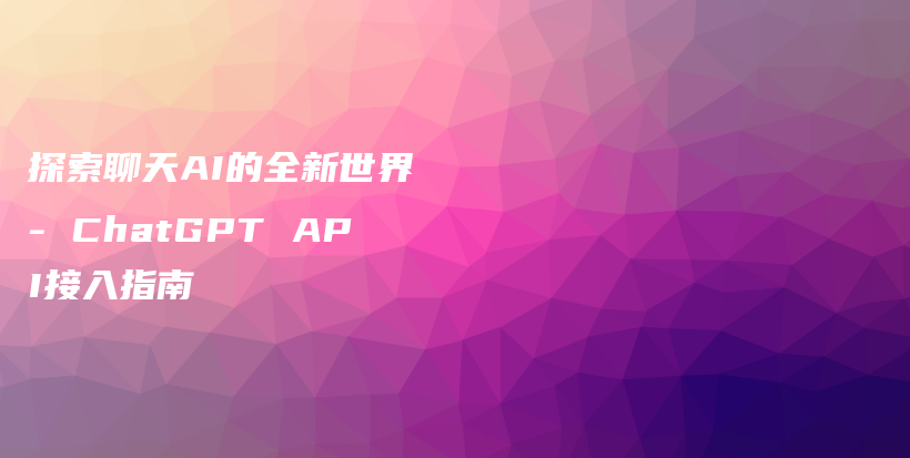 探索聊天AI的全新世界 – ChatGPT API接入指南插图