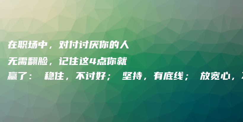 在职场中，对付讨厌你的人无需翻脸，记住这4点你就赢了：①稳住，不讨好；②坚持，有底线；③放宽心，不在乎；④淡然，当成空气…插图