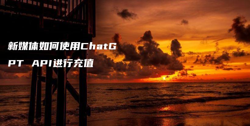 新媒体如何使用ChatGPT API进行充值插图