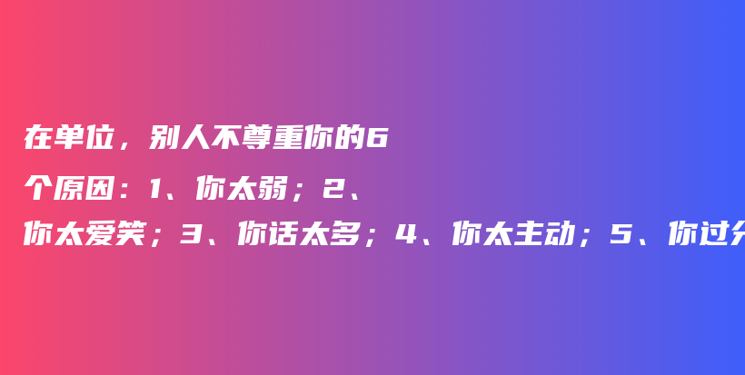 在单位，别人不尊重你的6个原因：1、你太弱；2、你太爱笑；3、你话太多；4、你太主动；5、你过分热情，6、你总让着别人插图