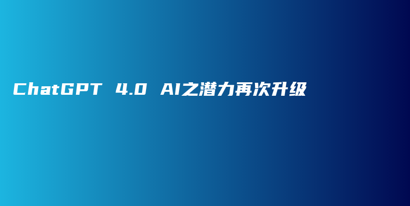 ChatGPT 4.0 AI之潜力再次升级插图