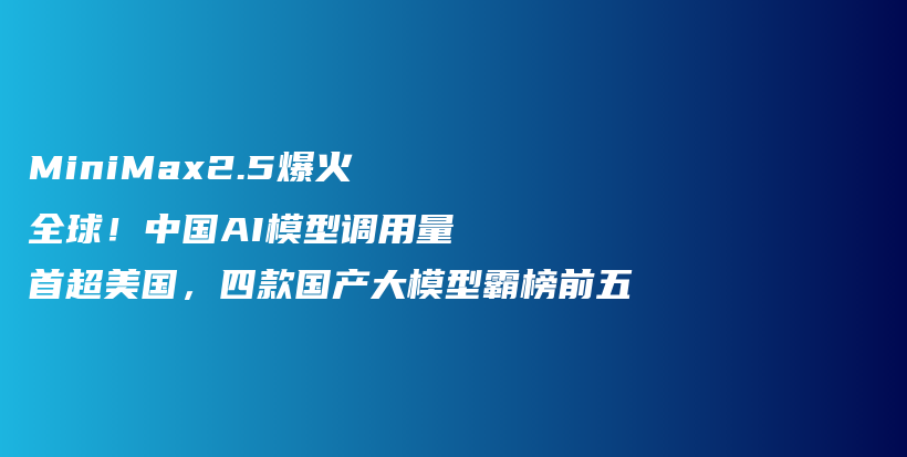 MiniMax2.5爆火全球！中国AI模型调用量首超美国，四款国产大模型霸榜前五插图