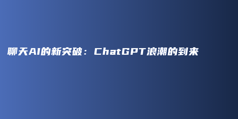 聊天AI的新突破：ChatGPT浪潮的到来插图