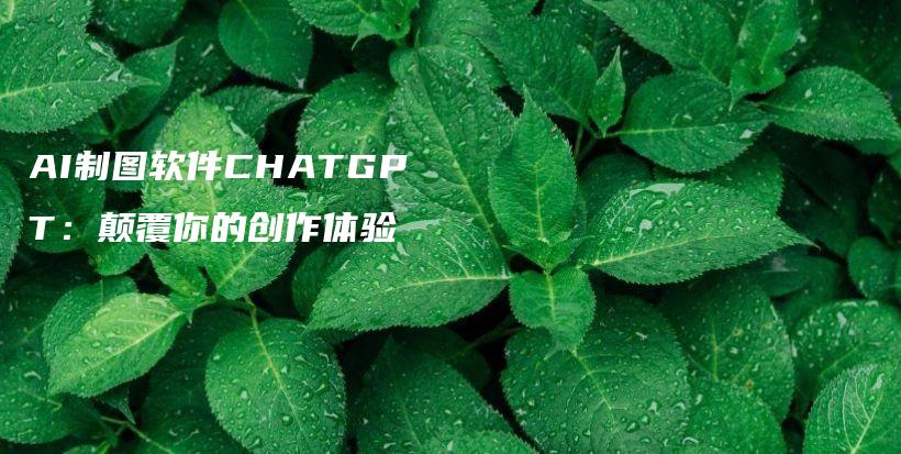 AI制图软件CHATGPT：颠覆你的创作体验插图