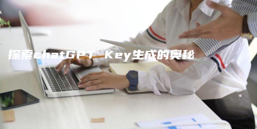 探索chatGPT Key生成的奥秘插图