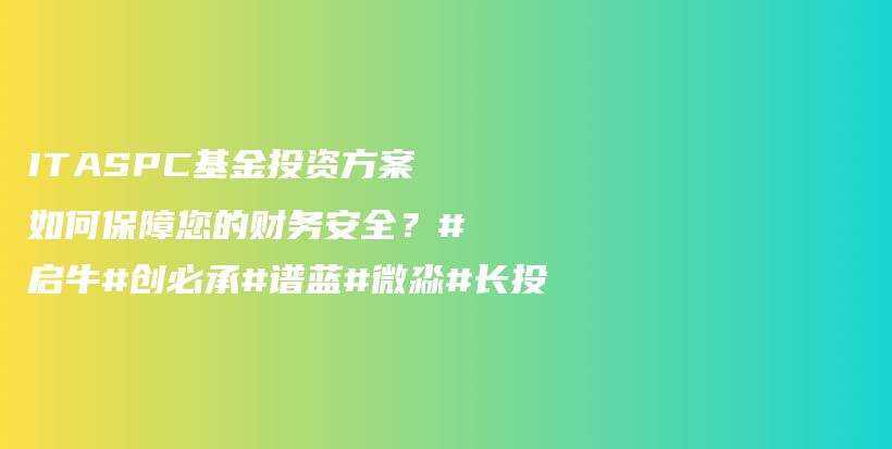ITASPC基金投资方案如何保障您的财务安全？#启牛#创必承#谱蓝#微淼#长投插图