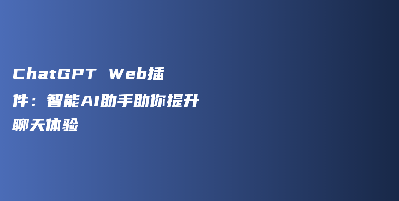 ChatGPT Web插件：智能AI助手助你提升聊天体验插图