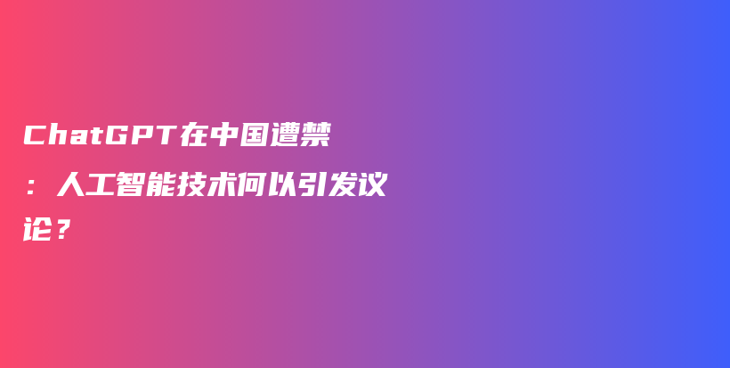 ChatGPT在中国遭禁：人工智能技术何以引发议论？插图