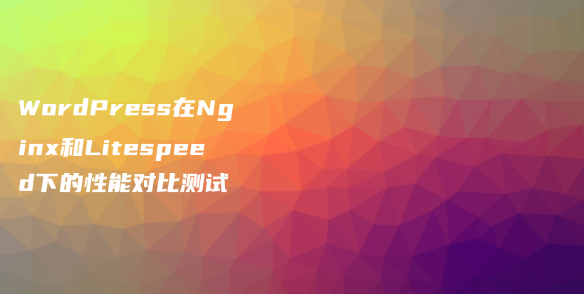 WordPress在Nginx和Litespeed下的性能对比测试插图