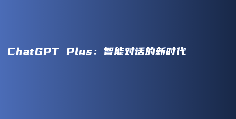 ChatGPT Plus：智能对话的新时代插图