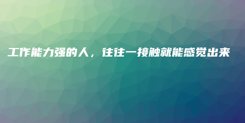 工作能力强的人,往往一接触就能感觉出来插图 工作能力强的人,往往一接触就能感觉出来插图