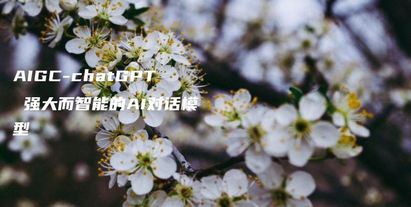 AIGC-chatGPT 强大而智能的AI对话模型插图