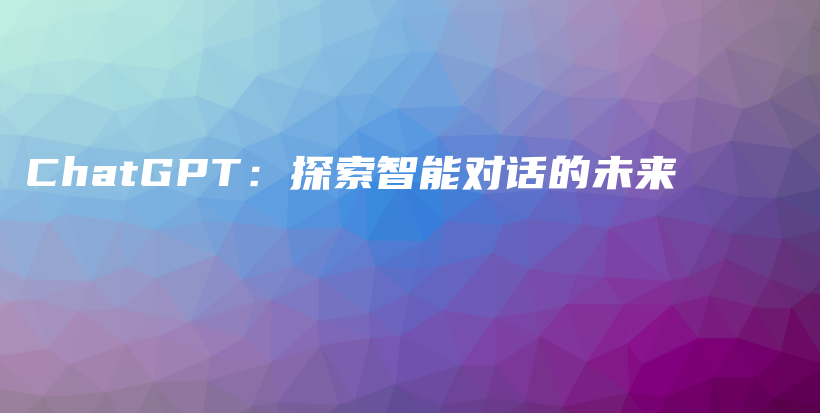 ChatGPT：探索智能对话的未来插图
