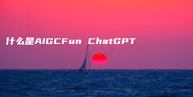 什么是AiGCFun ChatGPT插图