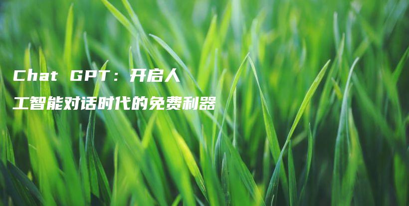 Chat GPT：开启人工智能对话时代的免费利器插图