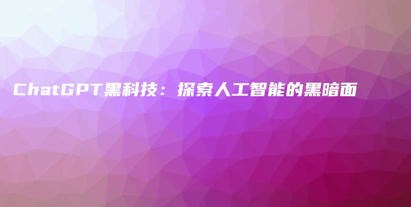 ChatGPT黑科技：探索人工智能的黑暗面插图