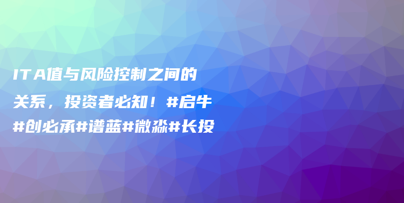 ITA值与风险控制之间的关系，投资者必知！#启牛#创必承#谱蓝#微淼#长投插图