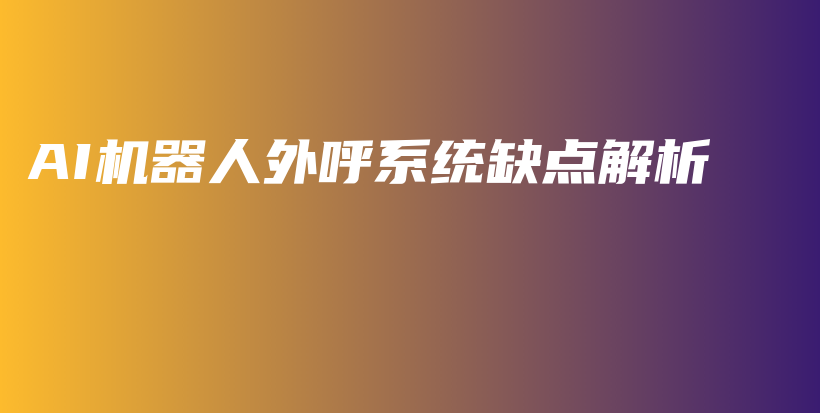 AI机器人外呼系统缺点解析插图