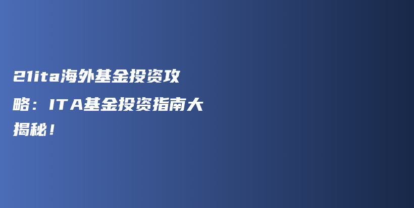 21ita海外基金投资攻略：ITA基金投资指南大揭秘！插图