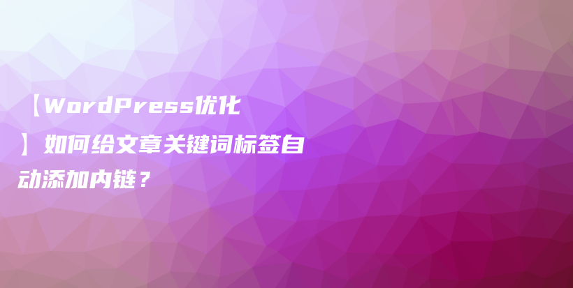 【WordPress优化】如何给文章关键词标签自动添加内链?插图 【WordPress优化】如何给文章关键词标签自动添加内链?插图