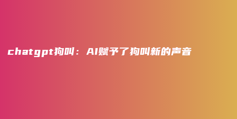 chatgpt狗叫：AI赋予了狗叫新的声音插图