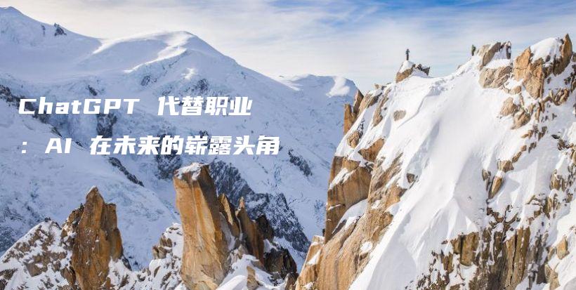 ChatGPT 代替职业：AI 在未来的崭露头角插图