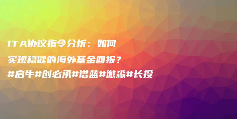 ITA协议指令分析：如何实现稳健的海外基金回报？#启牛#创必承#谱蓝#微淼#长投插图