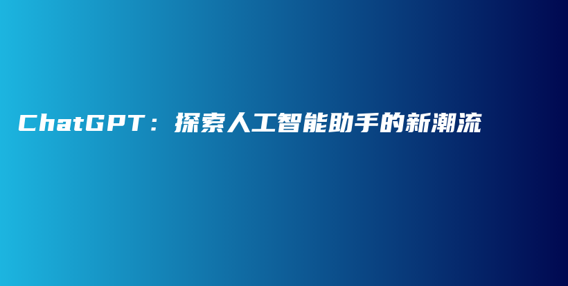 ChatGPT：探索人工智能助手的新潮流插图